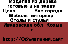 Изделия из дерева готовые и на заказ › Цена ­ 1 500 - Все города Мебель, интерьер » Столы и стулья   . Ивановская обл.,Кохма г.